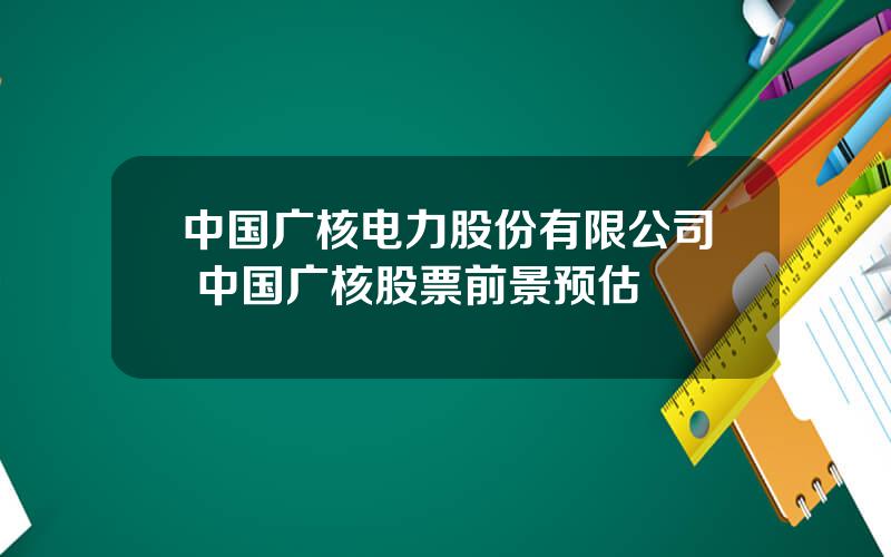 中国广核电力股份有限公司 中国广核股票前景预估